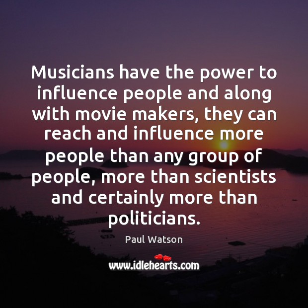 Musicians have the power to influence people and along with movie makers, Paul Watson Picture Quote