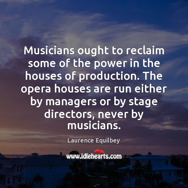 Musicians ought to reclaim some of the power in the houses of Laurence Equilbey Picture Quote