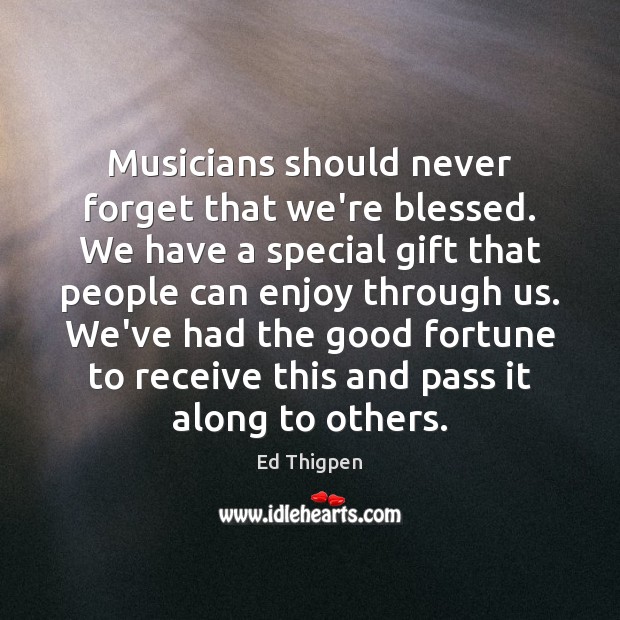 Musicians should never forget that we’re blessed. We have a special gift Image