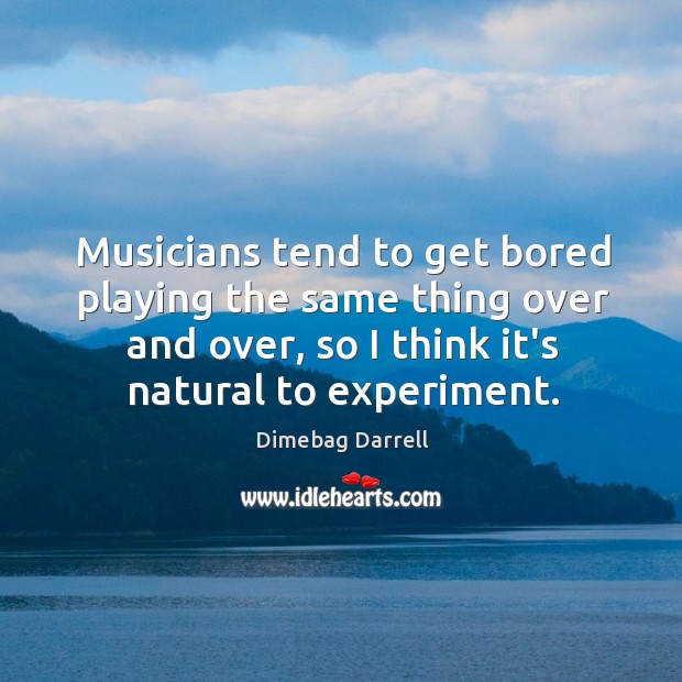 Musicians tend to get bored playing the same thing over and over, Dimebag Darrell Picture Quote