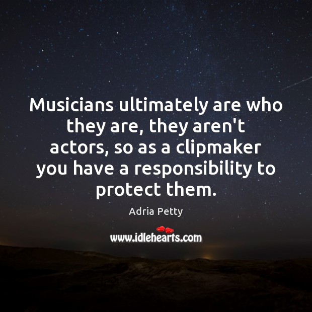 Musicians ultimately are who they are, they aren’t actors, so as a Adria Petty Picture Quote