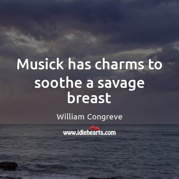 Musick has charms to soothe a savage breast William Congreve Picture Quote