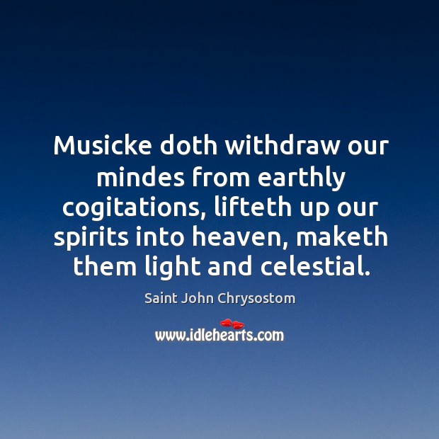 Musicke doth withdraw our mindes from earthly cogitations, lifteth up our spirits Saint John Chrysostom Picture Quote
