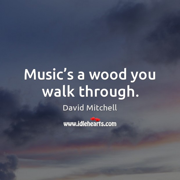 Music’s a wood you walk through. David Mitchell Picture Quote