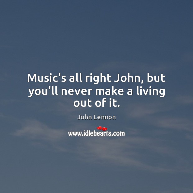 Music’s all right John, but you’ll never make a living out of it. John Lennon Picture Quote