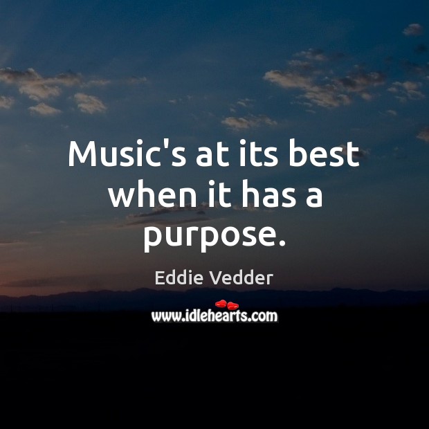 Music’s at its best when it has a purpose. Eddie Vedder Picture Quote
