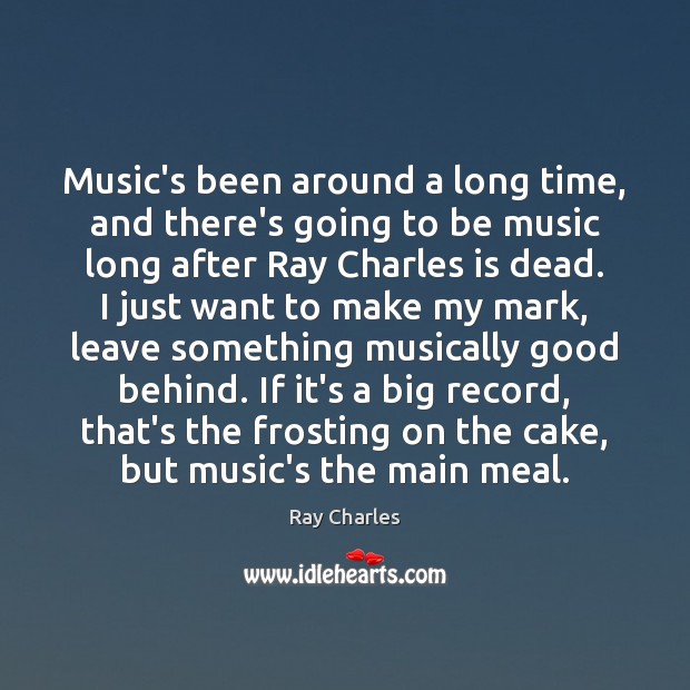 Music’s been around a long time, and there’s going to be music Ray Charles Picture Quote