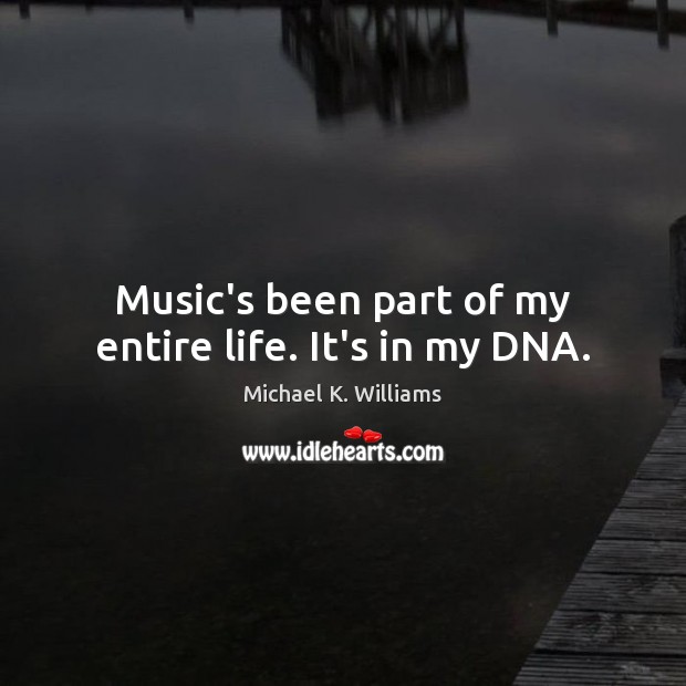 Music’s been part of my entire life. It’s in my DNA. Michael K. Williams Picture Quote