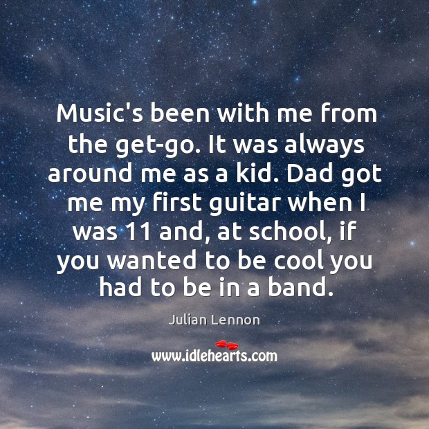 Music’s been with me from the get-go. It was always around me Julian Lennon Picture Quote