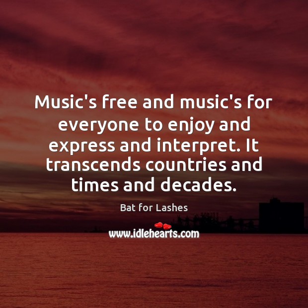 Music’s free and music’s for everyone to enjoy and express and interpret. Bat for Lashes Picture Quote