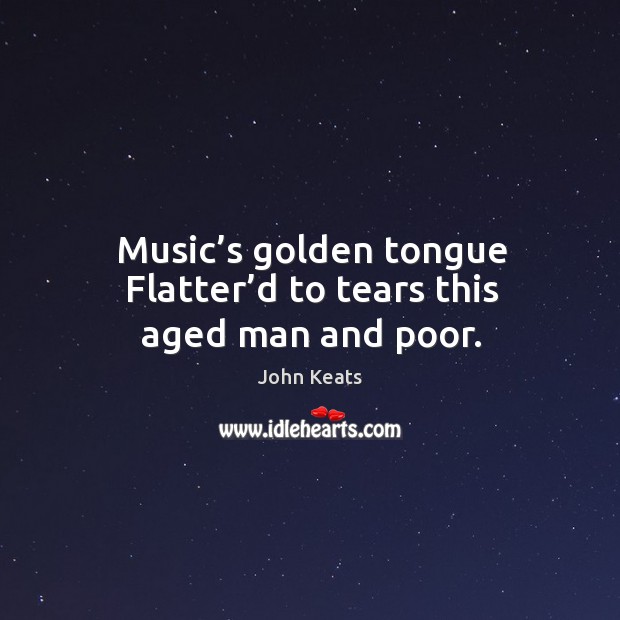 Music’s golden tongue flatter’d to tears this aged man and poor. Image