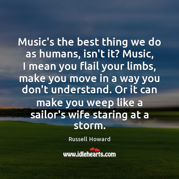 Music’s the best thing we do as humans, isn’t it? Music, I Russell Howard Picture Quote