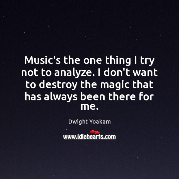 Music’s the one thing I try not to analyze. I don’t want Dwight Yoakam Picture Quote