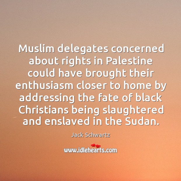 Muslim delegates concerned about rights in palestine could have brought their enthusiasm closer to home by Jack Schwartz Picture Quote