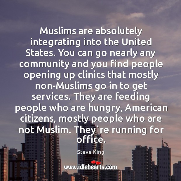 Muslims are absolutely integrating into the United States. You can go nearly Steve King Picture Quote
