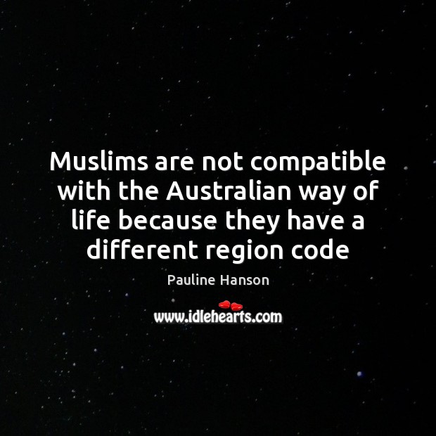 Muslims are not compatible with the Australian way of life because they Pauline Hanson Picture Quote