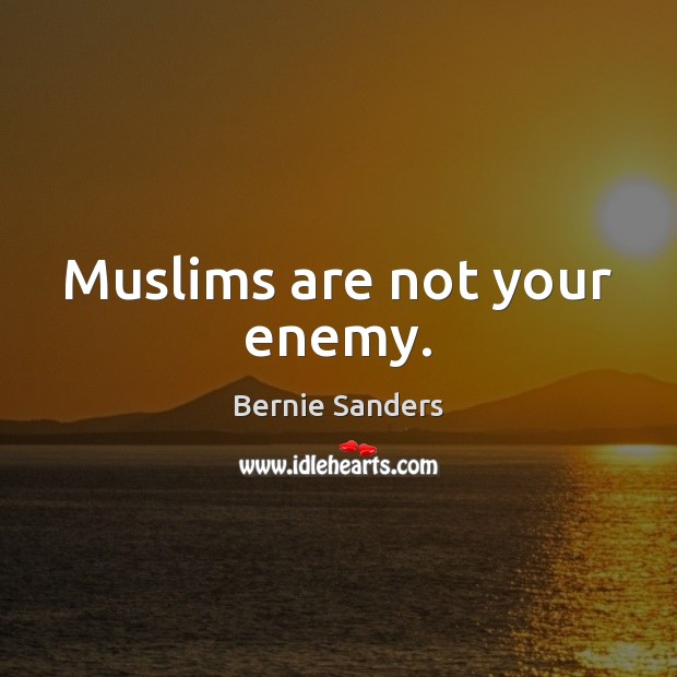 Muslims are not your enemy. Bernie Sanders Picture Quote