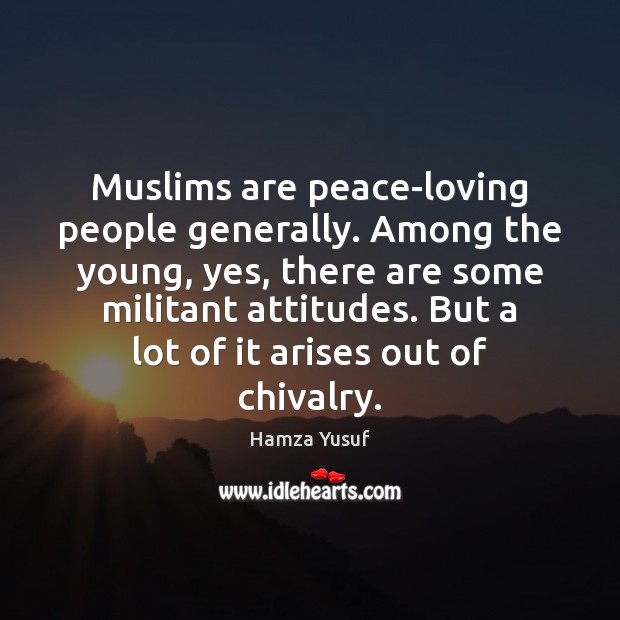 Muslims are peace-loving people generally. Among the young, yes, there are some Hamza Yusuf Picture Quote