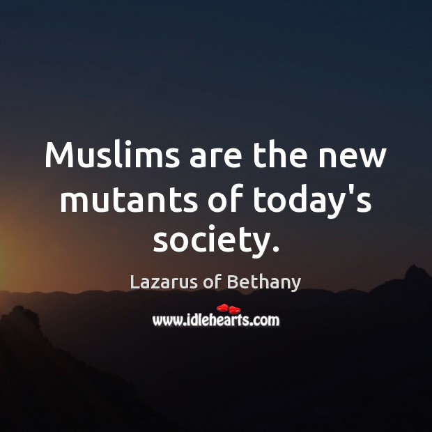 Muslims are the new mutants of today’s society. Lazarus of Bethany Picture Quote