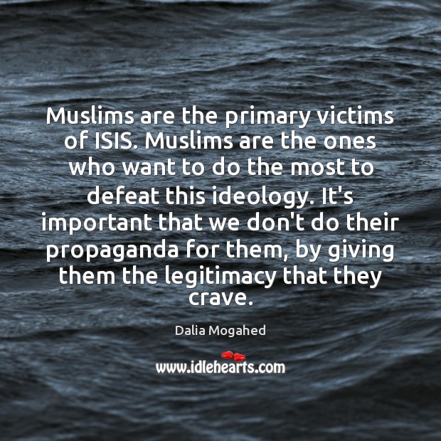 Muslims are the primary victims of ISIS. Muslims are the ones who Dalia Mogahed Picture Quote