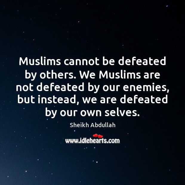 Muslims cannot be defeated by others. We Muslims are not defeated by Sheikh Abdullah Picture Quote