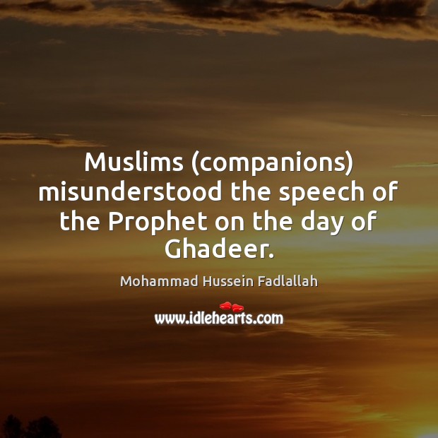 Muslims (companions) misunderstood the speech of the Prophet on the day of Ghadeer. Mohammad Hussein Fadlallah Picture Quote