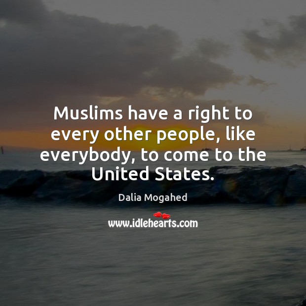 Muslims have a right to every other people, like everybody, to come to the United States. Dalia Mogahed Picture Quote
