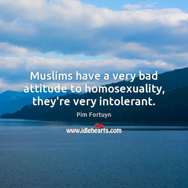 Muslims have a very bad attitude to homosexuality, they’re very intolerant. Pim Fortuyn Picture Quote