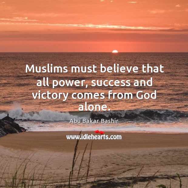 Muslims must believe that all power, success and victory comes from God alone. Abu Bakar Bashir Picture Quote