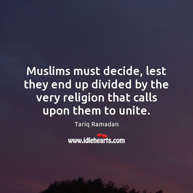 Muslims must decide, lest they end up divided by the very religion Tariq Ramadan Picture Quote