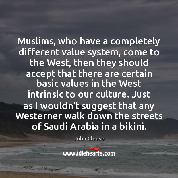 Muslims, who have a completely different value system, come to the West, John Cleese Picture Quote