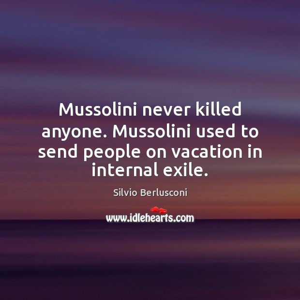 Mussolini never killed anyone. Mussolini used to send people on vacation in Silvio Berlusconi Picture Quote