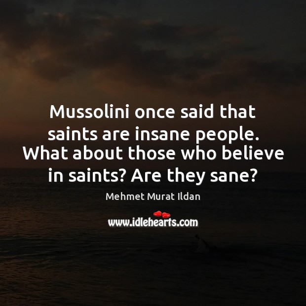 Mussolini once said that saints are insane people. What about those who Image
