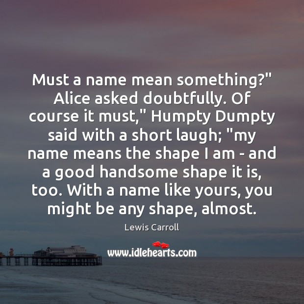 Must a name mean something?” Alice asked doubtfully. Of course it must,” Lewis Carroll Picture Quote