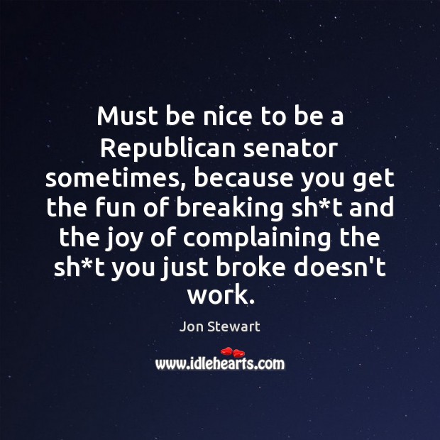 Must be nice to be a Republican senator sometimes, because you get Jon Stewart Picture Quote