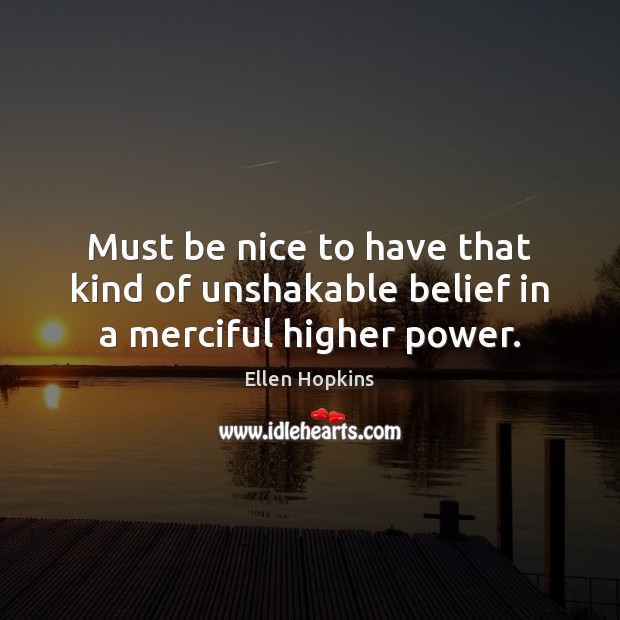 Must be nice to have that kind of unshakable belief in a merciful higher power. Ellen Hopkins Picture Quote