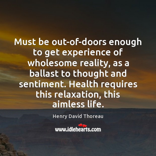 Must be out-of-doors enough to get experience of wholesome reality, as a Henry David Thoreau Picture Quote