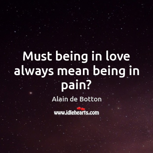 Must being in love always mean being in pain? Alain de Botton Picture Quote