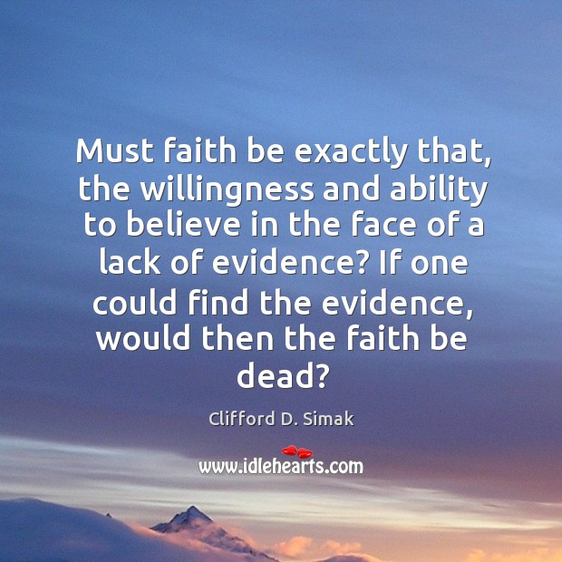 Must faith be exactly that, the willingness and ability to believe in the face of a lack of evidence? Clifford D. Simak Picture Quote