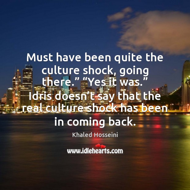 Must have been quite the culture shock, going there.” “Yes it was.” Khaled Hosseini Picture Quote