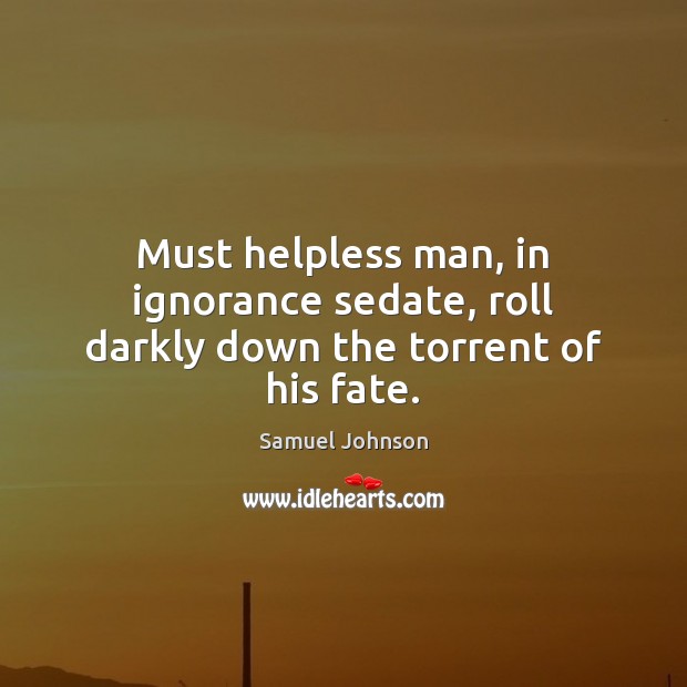 Must helpless man, in ignorance sedate, roll darkly down the torrent of his fate. Image