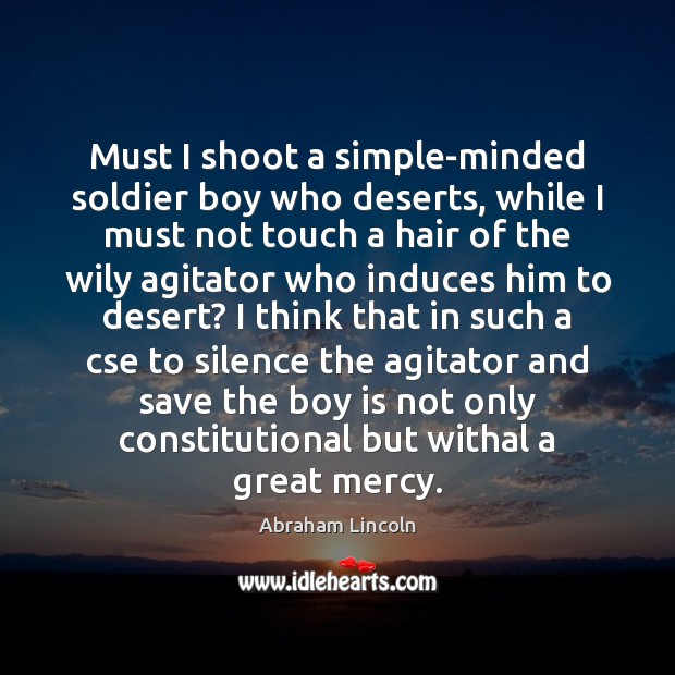 Must I shoot a simple-minded soldier boy who deserts, while I must Abraham Lincoln Picture Quote