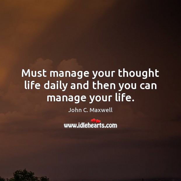 Must manage your thought life daily and then you can manage your life. Image