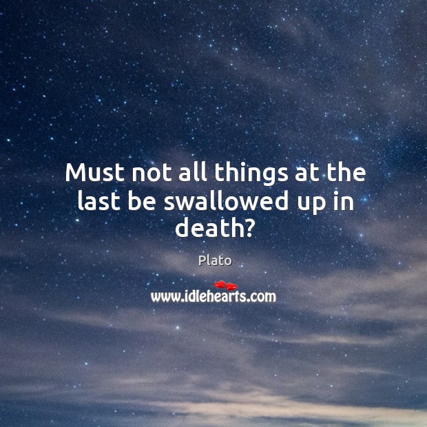 Must not all things at the last be swallowed up in death? Plato Picture Quote