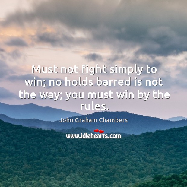 Must not fight simply to win; no holds barred is not the way; you must win by the rules. 