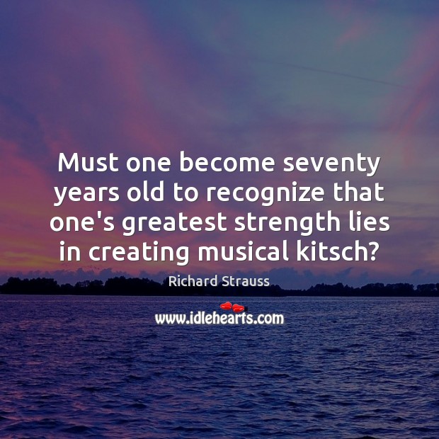 Must one become seventy years old to recognize that one’s greatest strength Richard Strauss Picture Quote