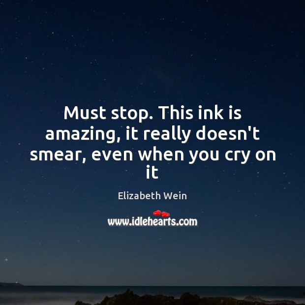 Must stop. This ink is amazing, it really doesn’t smear, even when you cry on it Elizabeth Wein Picture Quote
