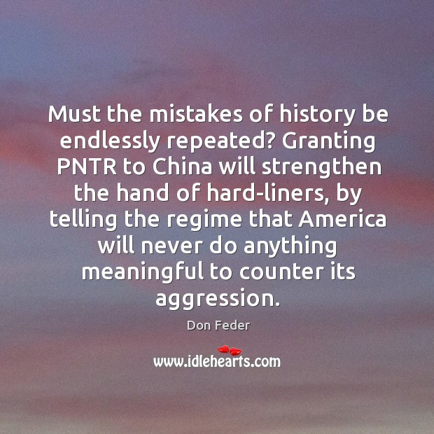 Must the mistakes of history be endlessly repeated? Granting PNTR to China Don Feder Picture Quote