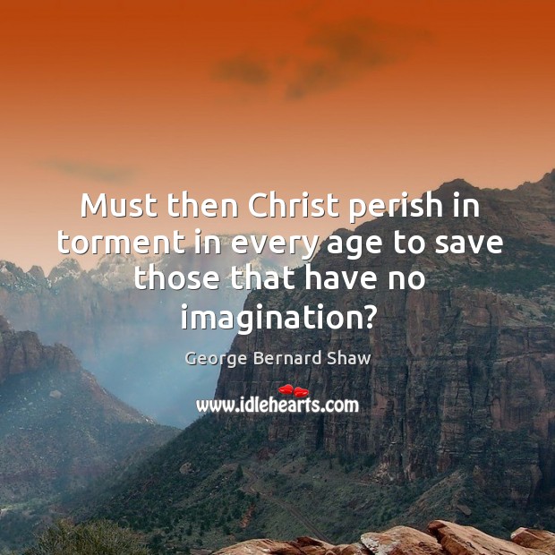 Must then christ perish in torment in every age to save those that have no imagination? Image
