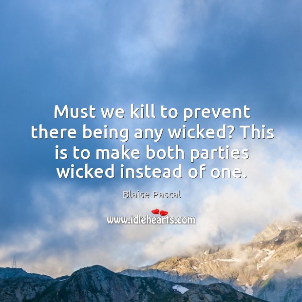Must we kill to prevent there being any wicked? This is to Blaise Pascal Picture Quote